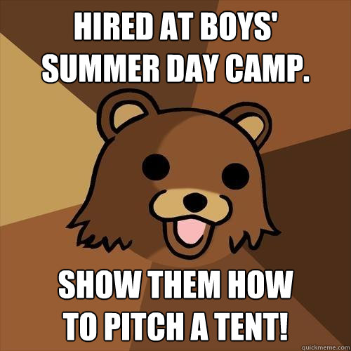 Hired at boys'
summer day camp. Show them how
to pitch a tent! - Hired at boys'
summer day camp. Show them how
to pitch a tent!  Pedobear