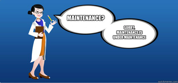 Maintenance?  Sorry, Maintenance is under maintenance  