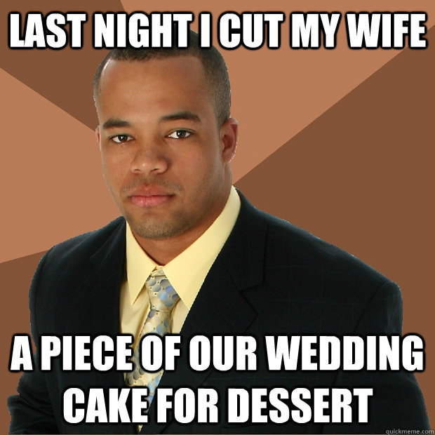 Last night I cut my wife a piece of our wedding cake for dessert  Successful Black Man