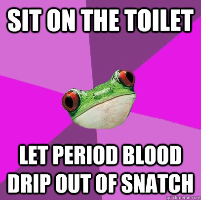 Sit on the toilet Let period blood drip out of snatch  Foul Bachelorette Frog