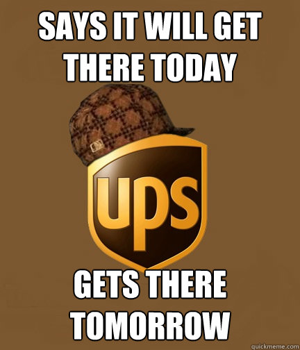 Says it will get there today gets there tomorrow  Scumbag UPS