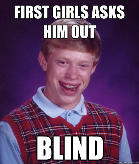 first girls asks him out Blind   Bad Luck Brian