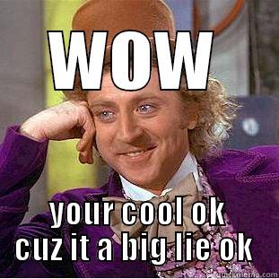 WOW YOUR COOL OK CUZ IT A BIG LIE OK  Condescending Wonka