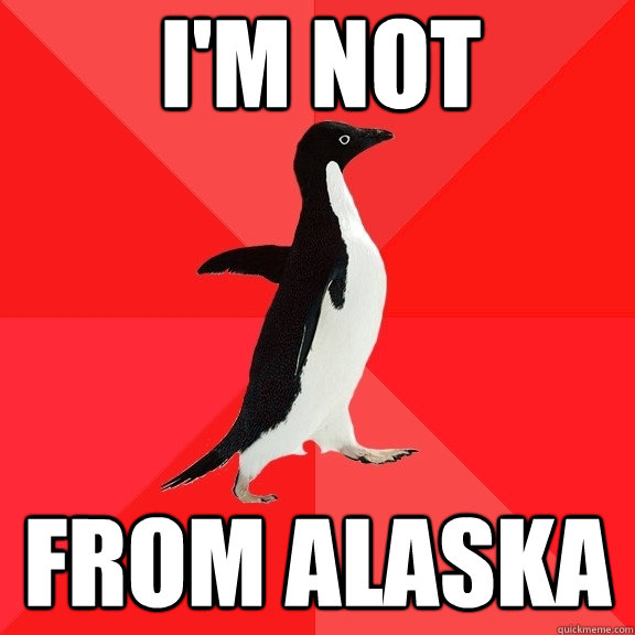 I'm not from Alaska  Socially Awesome Penguin