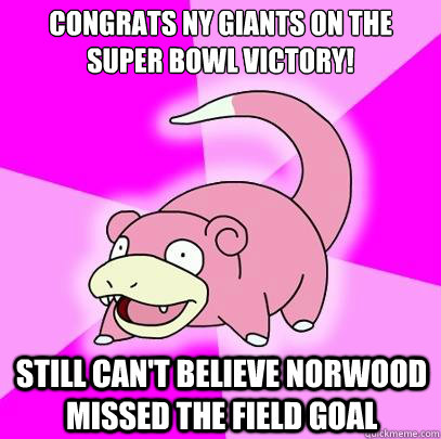 Congrats NY Giants on the super bowl victory! still can't believe norwood missed the field goal  Slowpoke