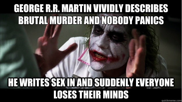 George R.R. Martin vividly describes brutal murder and nobody panics He writes sex in and suddenly everyone loses their minds  Joker Mind Loss