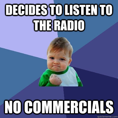 decides to listen to the radio no commercials   - decides to listen to the radio no commercials    Success Kid