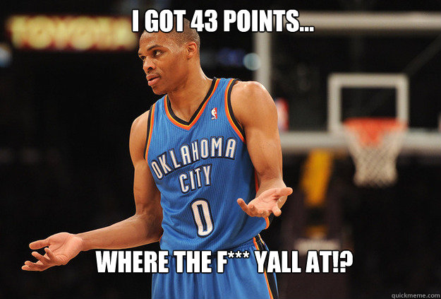 Where the F*** Yall at!? I got 43 points... - Where the F*** Yall at!? I got 43 points...  Russell Westbrook