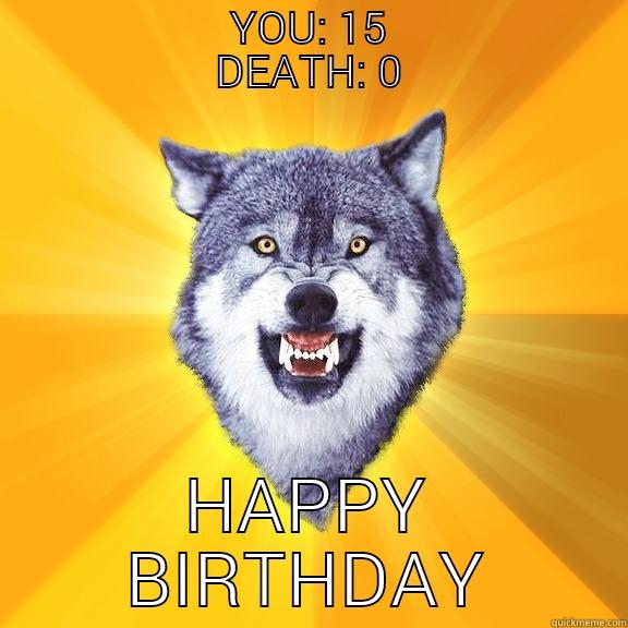                  YOU: 15                  DEATH: 0 HAPPY BIRTHDAY Courage Wolf