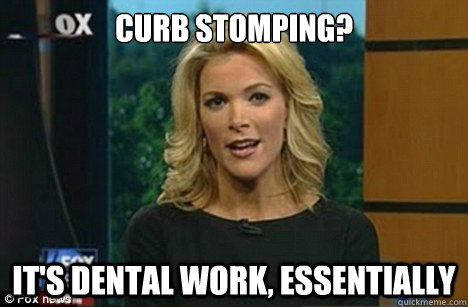 curb stomping? it's dental work, essentially  Megyn Kelly