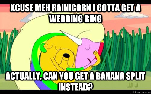xcuse meh Rainicorn i gotta get a wedding ring Actually, can you get a banana split instead?    Adventure Time Love