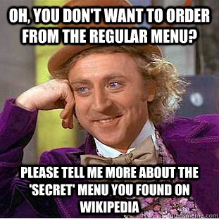 Oh, you don't want to order from the regular menu? Please tell me more about the 'secret' menu you found on wikipedia - Oh, you don't want to order from the regular menu? Please tell me more about the 'secret' menu you found on wikipedia  Condescending Wonka