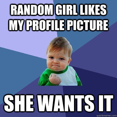 Random Girl likes my profile picture she wANTS IT - Random Girl likes my profile picture she wANTS IT  Success Kid