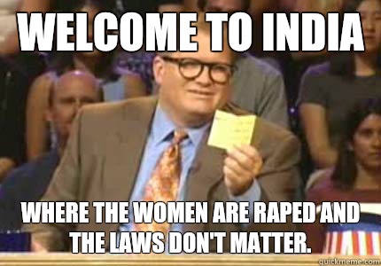 WELCOME TO India Where the women are raped and the laws don't matter.  Whose Line