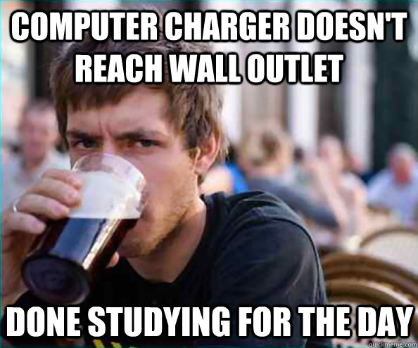 Computer charger Doesn't reach wall outlet Done studying for the day  Lazy College Senior