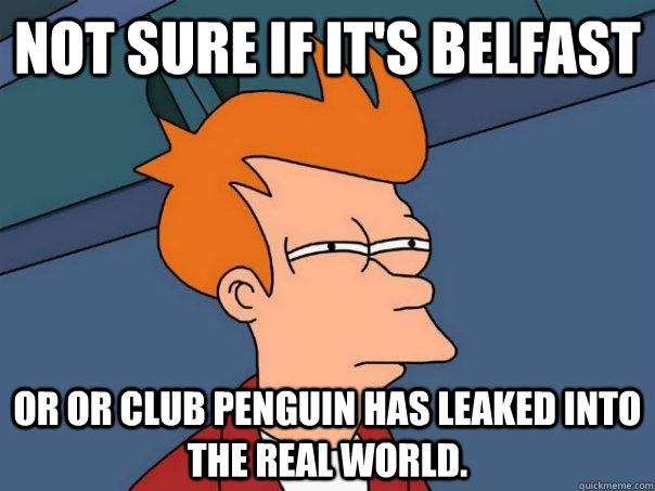 Not sure if it's Belfast Or or Club Penguin has leaked into the real world. Caption 3 goes here  Futurama Fry