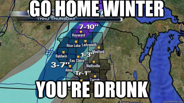 Go Home Winter You're drunk - Go Home Winter You're drunk  Wisconsin Weather