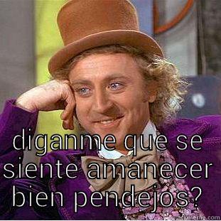  DIGANME QUE SE SIENTE AMANECER BIEN PENDEJOS? Condescending Wonka