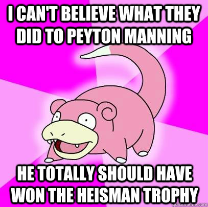 I can't believe what they did to Peyton Manning He totally should have won the Heisman Trophy  Slowpoke