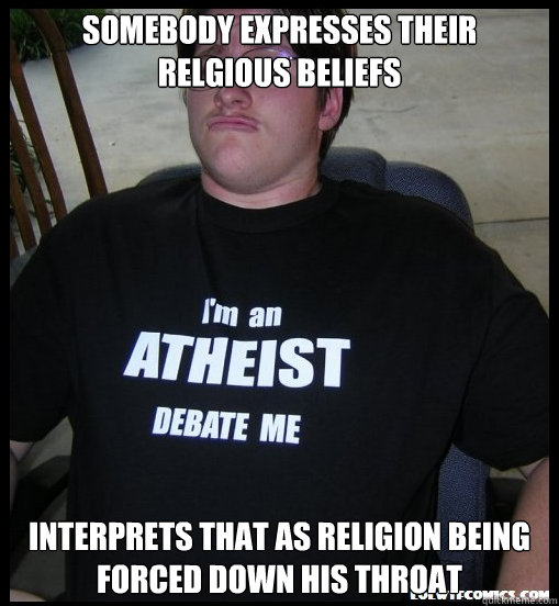 somebody expresses their relgious beliefs interprets that as religion being forced down his throat - somebody expresses their relgious beliefs interprets that as religion being forced down his throat  Scumbag Atheist