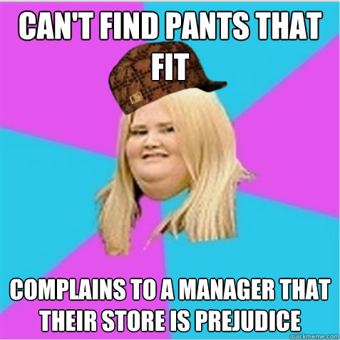 Can't find pants that fit Complains to a manager that their store is prejudice   scumbag fat girl