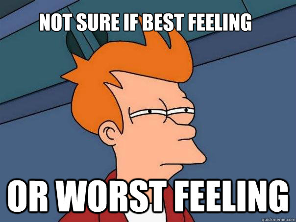 Not sure if best feeling Or worst feeling  Futurama Fry