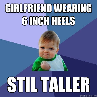 girlfriend wearing 6 inch heels stil taller - girlfriend wearing 6 inch heels stil taller  Success Kid