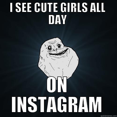 I SEE CUTE GIRLS ALL DAY ON INSTAGRAM Forever Alone