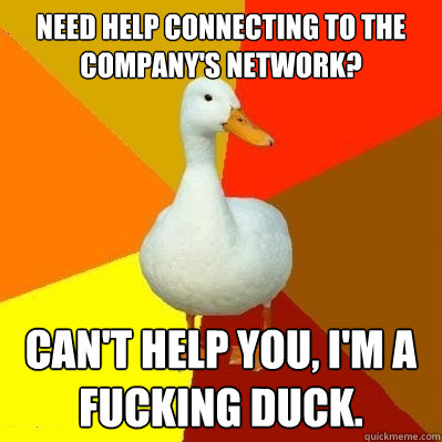 need help connecting to the company's network? can't help you, I'm a fucking duck.  Tech Impaired Duck