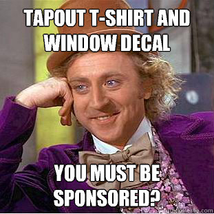 Tapout T-Shirt and Window Decal You must be sponsored? - Tapout T-Shirt and Window Decal You must be sponsored?  Creepy Wonka