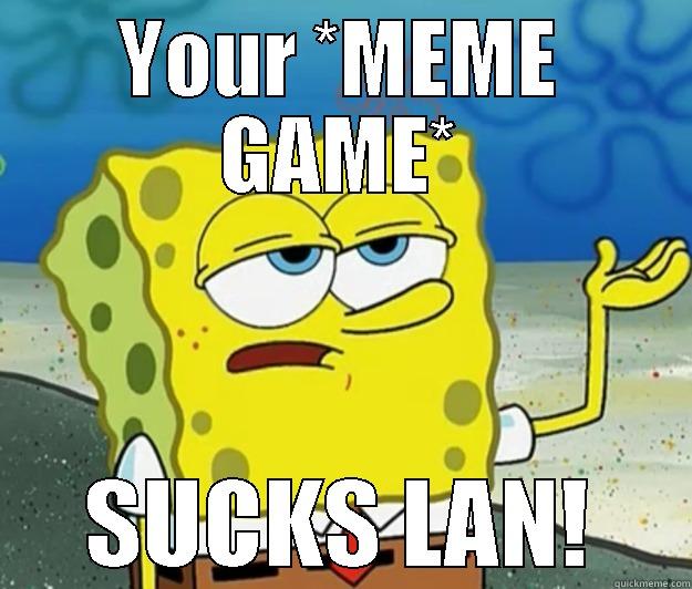 YOUR *MEME GAME* SUCKS LAN! Tough Spongebob