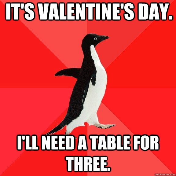 It's Valentine's Day. I'll need a table for three.  Socially Awesome Penguin