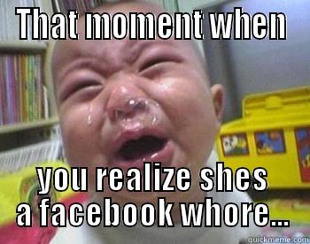 THAT MOMENT WHEN YOU REALIZE SHES A FACEBOOK WHORE... Misc