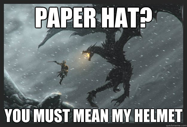 paper hat? you must mean my helmet  