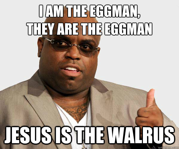 i am the eggman,
they are the eggman jesus is the walrus - i am the eggman,
they are the eggman jesus is the walrus  Sell out Cee Lo Green