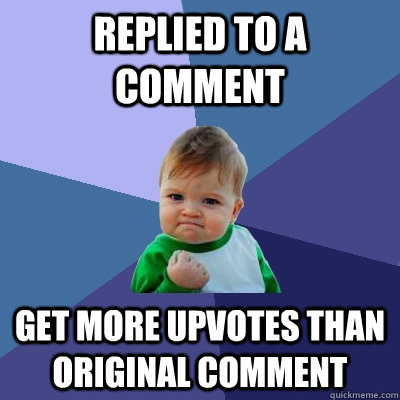 Replied to a comment Get more upvotes than original comment  Success Kid