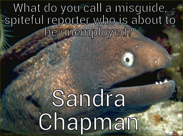 WHAT DO YOU CALL A MISGUIDE, SPITEFUL REPORTER WHO IS ABOUT TO BE UNEMPLOYED?  SANDRA CHAPMAN Bad Joke Eel