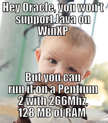 NO Java on XP, but on a P2 - HEY ORACLE, YOU WON'T SUPPORT JAVA ON WINXP BUT YOU CAN RUN IT ON A PENTIUM 2 WITH 266MHZ, 128 MB OF RAM  skeptical baby