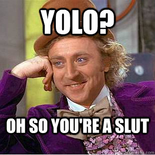 YOLO? Oh so you're a slut  Condescending Wonka