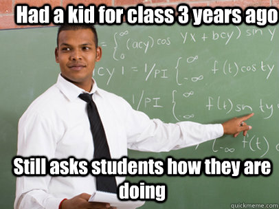 Had a kid for class 3 years ago Still asks students how they are doing  Good Guy Teacher