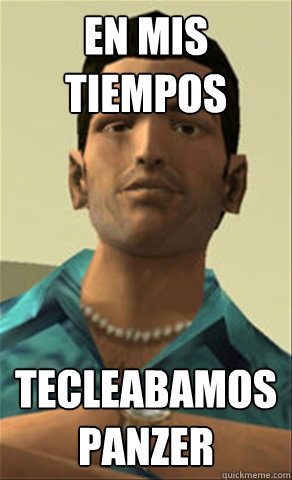 en mis tiempos tecleabamos panzer - en mis tiempos tecleabamos panzer  Tommy vercetti