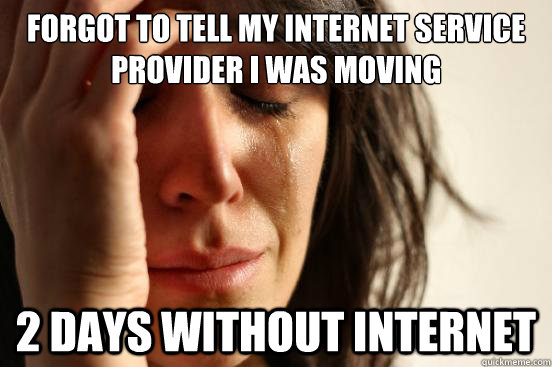 forgot to tell my internet service provider i was moving 2 days without internet  First World Problems