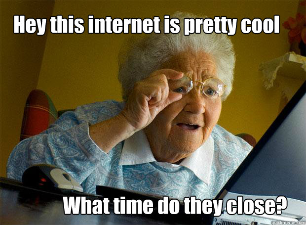 Hey this internet is pretty cool What time do they close?  Grandma finds the Internet