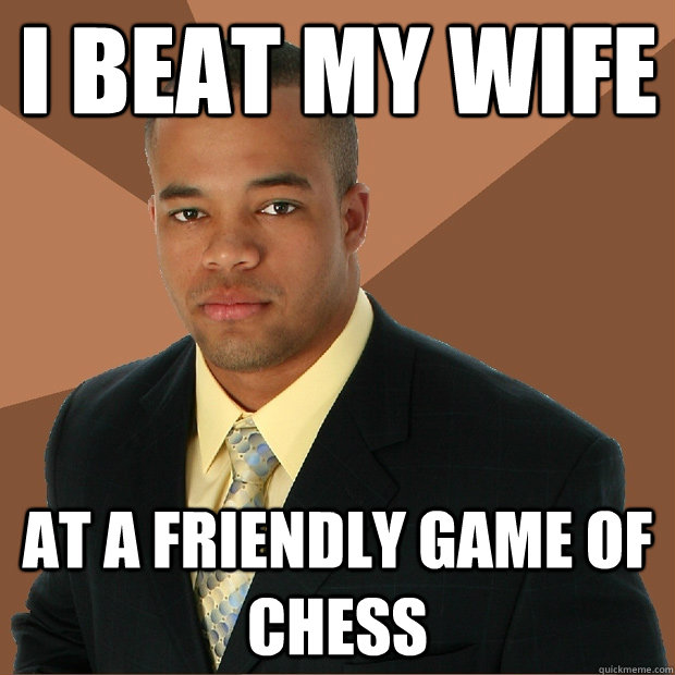 I beat my wife at a friendly game of chess  Successful Black Man