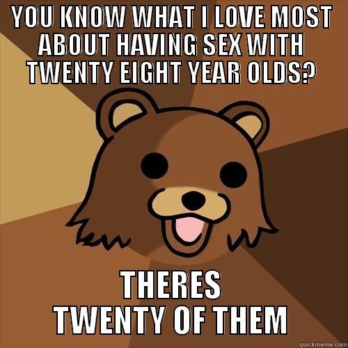 YOU KNOW WHAT I LOVE MOST ABOUT HAVING SEX WITH TWENTY EIGHT YEAR OLDS? THERES TWENTY OF THEM Pedobear