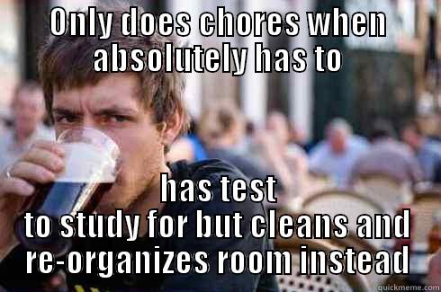 ONLY DOES CHORES WHEN ABSOLUTELY HAS TO HAS TEST TO STUDY FOR BUT CLEANS AND RE-ORGANIZES ROOM INSTEAD Lazy College Senior