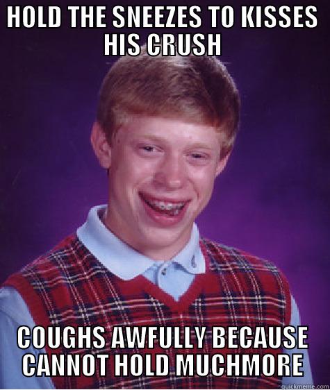 HOLD THE SNEEZES TO KISSES HIS CRUSH COUGHS AWFULLY BECAUSE CANNOT HOLD MUCHMORE Bad Luck Brian