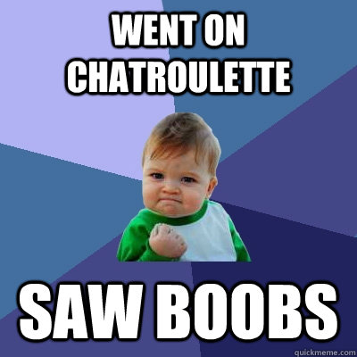 went on chatroulette saw boobs  Success Kid