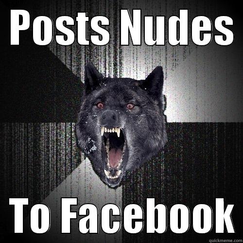  POSTS NUDES    TO FACEBOOK Insanity Wolf