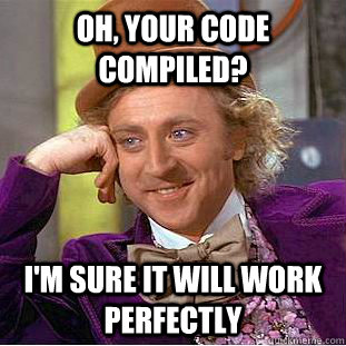 Oh, your code compiled? I'm sure it will work perfectly - Oh, your code compiled? I'm sure it will work perfectly  Creepy Wonka